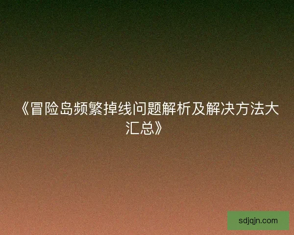 《冒险岛频繁掉线问题解析及解决方法大汇总》